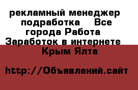 рекламный менеджер (подработка) - Все города Работа » Заработок в интернете   . Крым,Ялта